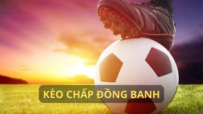 Kèo chấp đồng banh - Chiến thuật cược mạnh tay săn quà khủng